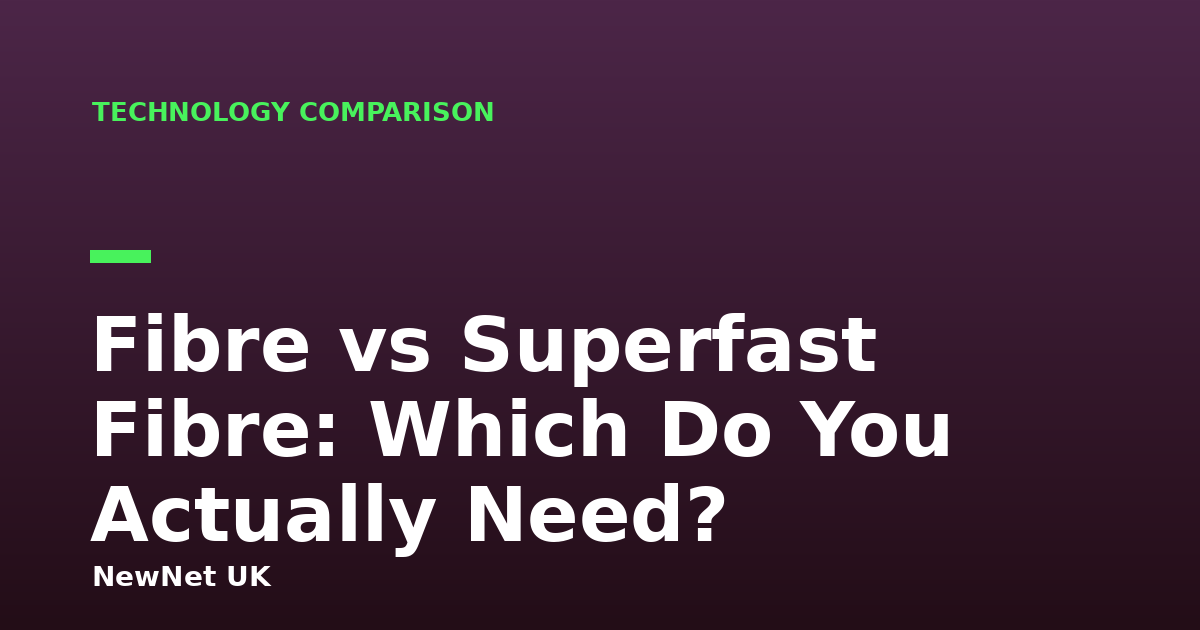 Fibre vs Superfast Fibre: Which Do You Actually Need?